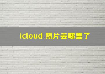 icloud 照片去哪里了